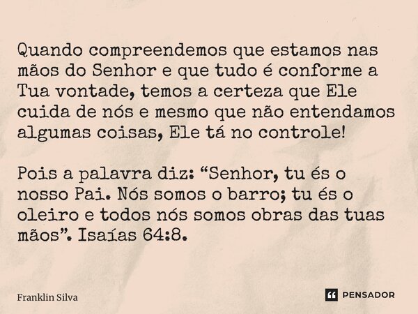 ⁠Quando compreendemos que estamos nas mãos do Senhor e que tudo é conforme a Tua vontade, temos a certeza que Ele cuida de nós e mesmo que não entendamos alguma... Frase de Franklin Silva.