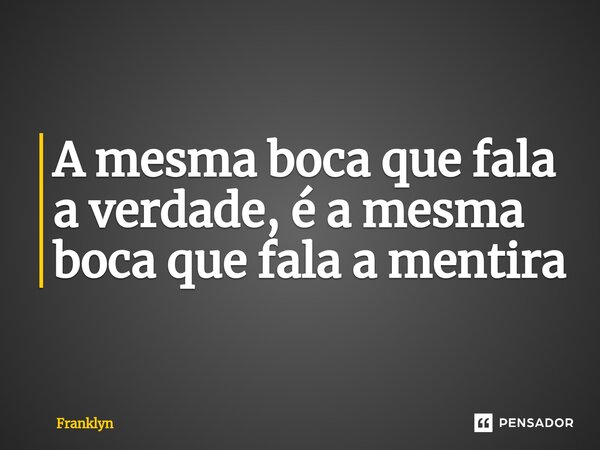 ⁠A mesma boca que fala a verdade, é a mesma boca que fala a mentira... Frase de Franklyn.