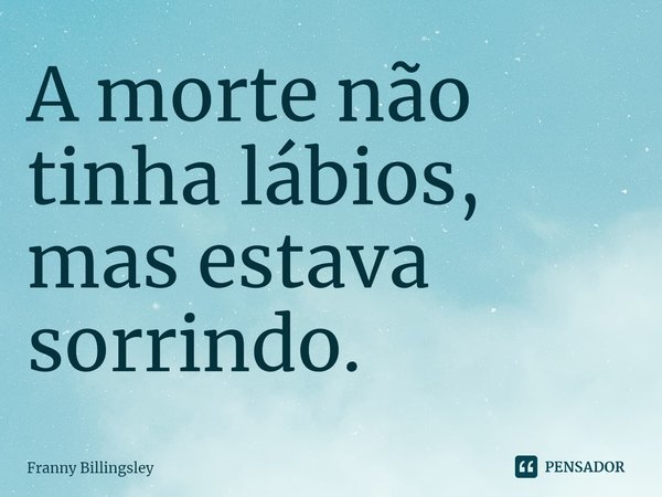 ⁠A morte não tinha lábios, mas estava sorrindo.... Frase de Franny Billingsley.