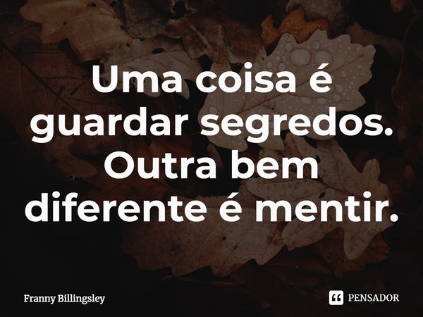⁠Uma coisa é guardar segredos. Outra bem diferente é mentir.... Frase de Franny Billingsley.