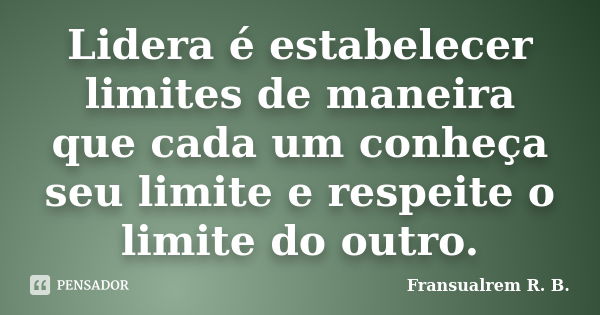 Lidera é estabelecer limites de maneira que cada um conheça seu limite e respeite o limite do outro.... Frase de Fransualrem R. B..