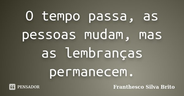 O tempo passa, as pessoas mudam, mas as lembranças permanecem.... Frase de Franthesco Silva Brito.