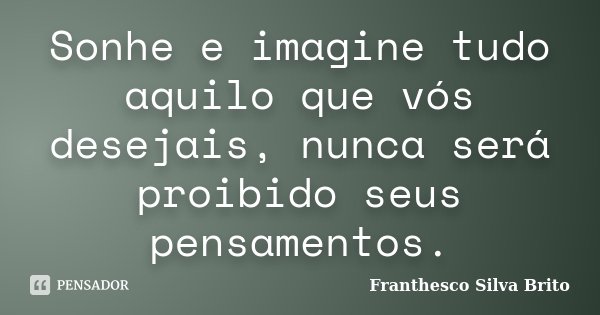 Sonhe e imagine tudo aquilo que vós desejais, nunca será proibido seus pensamentos.... Frase de Franthesco Silva Brito.