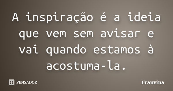 A inspiração é a ideia que vem sem avisar e vai quando estamos à acostuma-la.... Frase de Franvina.