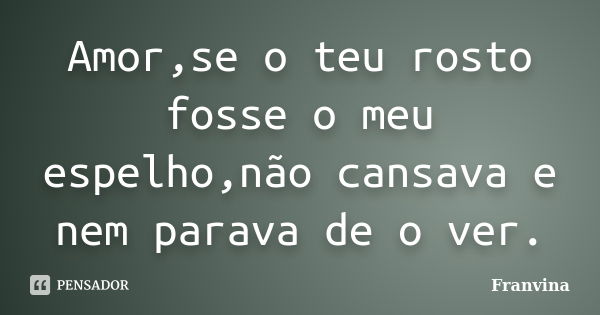 Amor,se o teu rosto fosse o meu espelho,não cansava e nem parava de o ver.... Frase de Franvina.