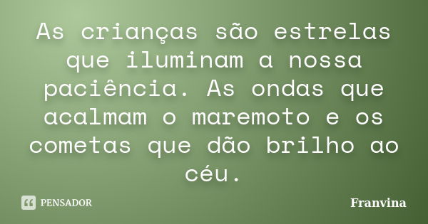 As crianças são estrelas que iluminam a nossa paciência. As ondas que acalmam o maremoto e os cometas que dão brilho ao céu.... Frase de Franvina.