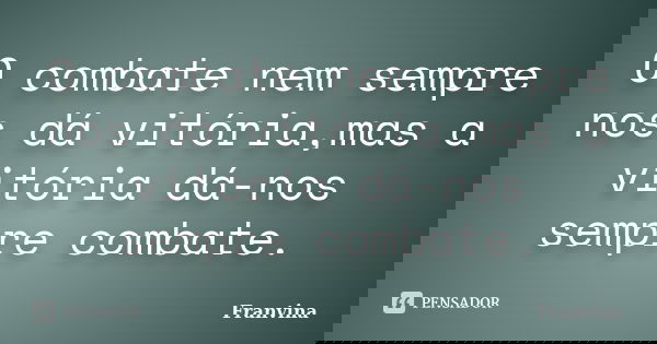 O combate nem sempre nos dá vitória,mas a vitória dá-nos sempre combate.... Frase de Franvina.