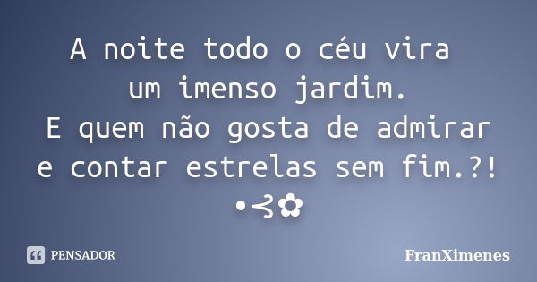 A noite todo o céu vira um imenso jardim. E quem não gosta de admirar e contar estrelas sem fim.?! •⊰✿... Frase de FranXimenes.