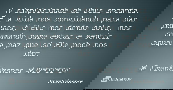 A simplicidade de Deus encanta. É a vida nos convidando para dar pausas, é Ele nos dando colo, nos chamando para estar e sentir aquela paz que só Ele pode nos d... Frase de FranXimenes.