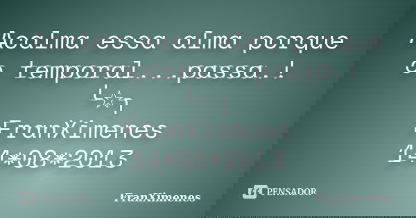 Acalma essa alma porque o temporal...passa.! ╰☆╮ FranXimenes 14*08*2013... Frase de FranXimenes.