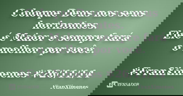 Coloque Deus nos seus horizontes. Ele é Maior e sempre fará o melhor por você. ✻FranXimenes ✻26/11/14... Frase de FranXimenes.