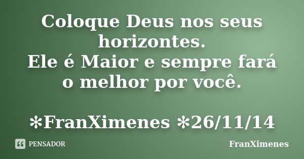 Coloque Deus nos seus horizontes. Ele é Maior e sempre fará o melhor por você. ✻FranXimenes ✻26/11/14... Frase de FranXimenes.