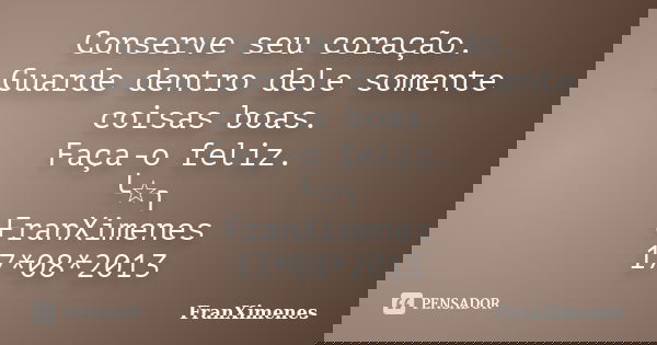 Conserve seu coração. Guarde dentro dele somente coisas boas. Faça-o feliz. ╰☆╮ FranXimenes 17*08*2013... Frase de FranXimenes.
