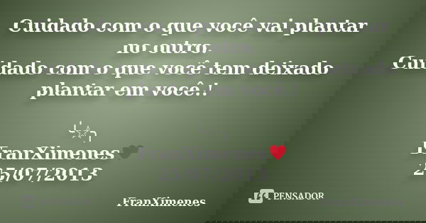 Cuidado com o que você vai plantar no outro. Cuidado com o que você tem deixado plantar em você.! ╰☆╮ FranXimenes♥ 25/07/2013... Frase de FranXimenes.