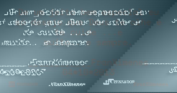 De um jeito bem especial eu só desejo que Deus te olhe e te cuide ...e muito.. e sempre. ____________FranXimenes 04*10*2013... Frase de FranXimenes.