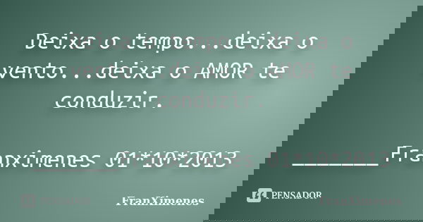 Deixa o tempo...deixa o vento...deixa o AMOR te conduzir. _______Franximenes 01*10*2013... Frase de FranXimenes.