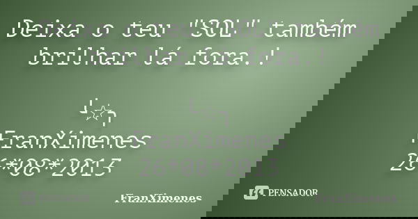 Deixa o teu "SOL" também brilhar lá fora.! ╰☆╮ FranXimenes 26*08*2013... Frase de FranXimenes.