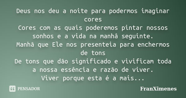 Deus nos deu a noite para podermos imaginar cores Cores com as quais poderemos pintar nossos sonhos e a vida na manhâ seguinte. Manhã que Ele nos presenteia par... Frase de FranXimenes.