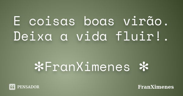 E coisas boas virão. Deixa a vida fluir!. ✻FranXimenes ✻... Frase de FranXimenes.