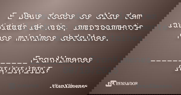 E Deus todos os dias tem cuidado de nós, amorosamente nos mínimos detalhes. ___________FranXimenes 09/10/2013... Frase de FranXimenes.