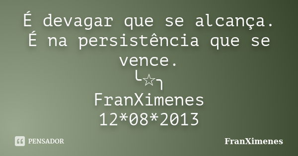 É devagar que se alcança. É na persistência que se vence. ╰☆╮ FranXimenes 12*08*2013... Frase de FranXimenes.