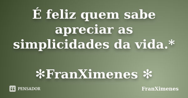 É feliz quem sabe apreciar as simplicidades da vida.* ✻FranXimenes ✻... Frase de FranXimenes.