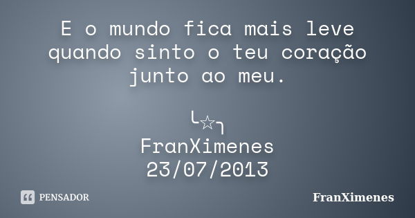 E o mundo fica mais leve quando sinto o teu coração junto ao meu. ╰☆╮ FranXimenes 23/07/2013... Frase de FranXimenes.