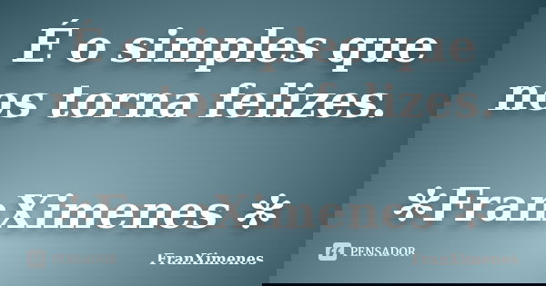 É o simples que nos torna felizes. ✻FranXimenes ✻... Frase de FranXimenes.