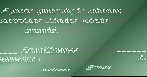 E para quem hoje chorou, sorrisos lindos virão amanhã. __________FranXimenes 13*09*2013... Frase de FranXimenes.