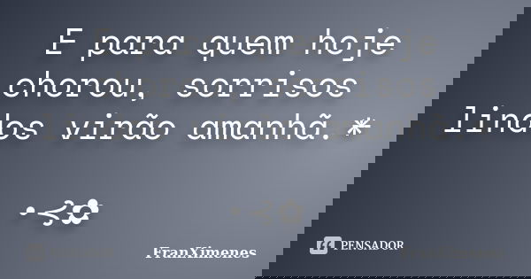 E para quem hoje chorou, sorrisos lindos virão amanhã.* •⊰✿... Frase de FranXimenes.