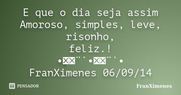 E que o dia seja assim Amoroso, simples, leve, risonho, feliz.! •ઇ‍ઉ¨`•ઇ‍ઉ¨`• FranXimenes 06/09/14... Frase de FranXimenes.