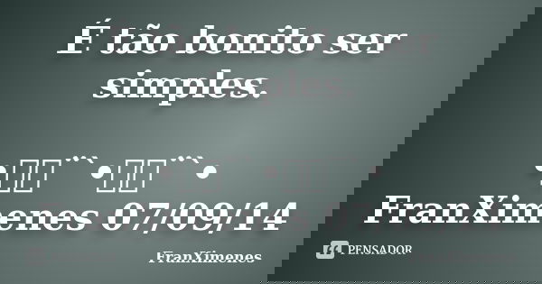 É tão bonito ser simples. •ઇ‍ઉ¨`•ઇ‍ઉ¨`• FranXimenes 07/09/14... Frase de FranXimenes.