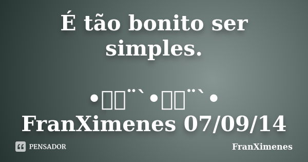 É tão bonito ser simples. •ઇ‍ઉ¨`•ઇ‍ઉ¨`• FranXimenes 07/09/14... Frase de FranXimenes.