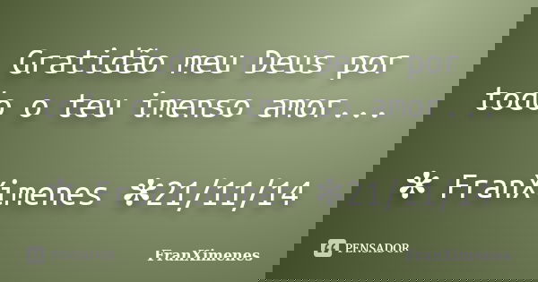 Gratidão meu Deus por todo o teu imenso amor... ✻ FranXimenes ✻21/11/14... Frase de FranXimenes.