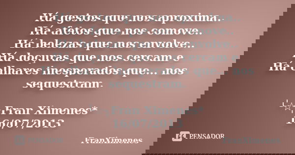 Há gestos que nos aproxima.. Há afetos que nos comove.. Há belezas que nos envolve.. Há doçuras que nos cercam e Há olhares inesperados que... nos sequestram. ╰... Frase de FranXimenes.