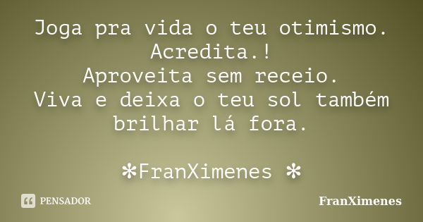 Joga pra vida o teu otimismo. Acredita.! Aproveita sem receio. Viva e deixa o teu sol também brilhar lá fora. ✻FranXimenes ✻... Frase de FranXimenes.