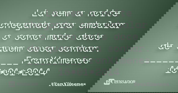 Lá vem a noite chegando pra embalar o sono mais doce de quem ousa sonhar. _________FranXimenes 16*01*2014... Frase de FranXimenes.