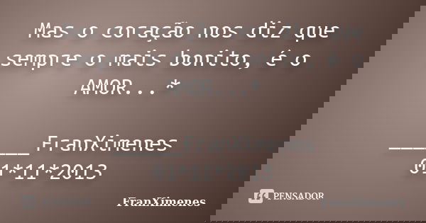 Mas o coração nos diz que sempre o mais bonito, é o AMOR...* ______FranXimenes 01*11*2013... Frase de FranXimenes.
