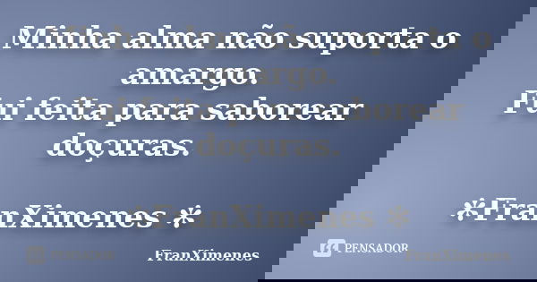 Minha alma não suporta o amargo. Fui feita para saborear doçuras. ✻FranXimenes ✻... Frase de FranXimenes.