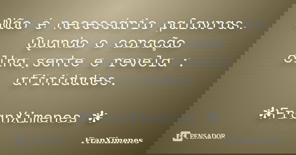 Não é necessário palavras. Quando o coração olha,sente e revela : afinidades. ✻FranXimenes ✻... Frase de FranXimenes.