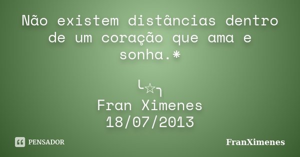 Não existem distâncias dentro de um coração que ama e sonha.* ╰☆╮ Fran Ximenes 18/07/2013... Frase de FranXimenes.