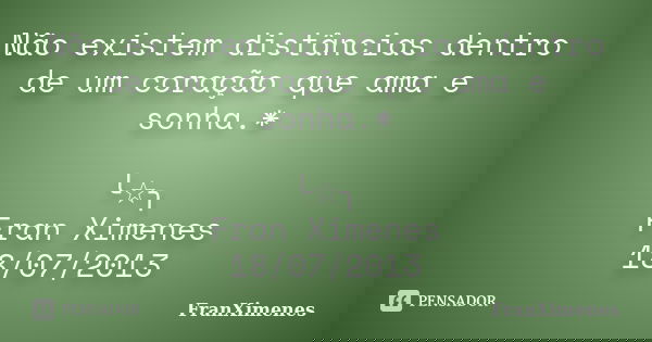 Não existem distâncias dentro de um coração que ama e sonha.* ╰☆╮ Fran Ximenes 18/07/2013... Frase de FranXimenes.