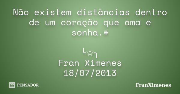 Não existem distâncias dentro de um coração que ama e sonha.* ╰☆╮ Fran Ximenes 18/07/2013... Frase de FranXimenes.