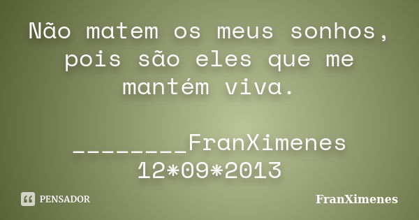 Não matem os meus sonhos, pois são eles que me mantém viva. ________FranXimenes 12*09*2013... Frase de FranXimenes.