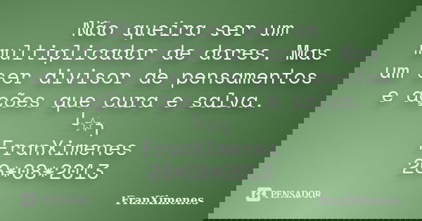 Não queira ser um multiplicador de dores. Mas um ser divisor de pensamentos e ações que cura e salva. ╰☆╮ FranXimenes 26*08*2013... Frase de FranXimenes.