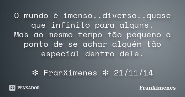 O mundo é imenso..diverso..quase que infinito para alguns. Mas ao mesmo tempo tão pequeno a ponto de se achar alguém tão especial dentro dele. ✻ FranXimenes ✻ 2... Frase de FranXimenes.