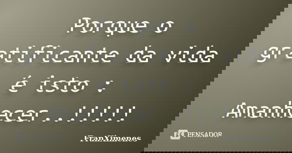 Porque o gratificante da vida é isto : Amanhecer..!!!!!... Frase de FranXimenes.