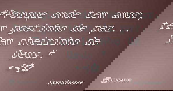 *Porque onde tem amor, tem gostinho de paz... Tem cheirinho de Deus.* •⊰✿... Frase de FranXimenes.