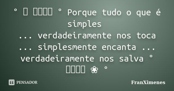 ° ❀ ೋ ° Porque tudo o que é simples ... verdadeiramente nos toca ... simplesmente encanta ... verdadeiramente nos salva ° ೋ ❀ °... Frase de FranXimenes.