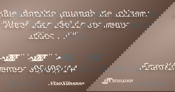 Que bonito quando te dizem: "Você faz feliz os meus dias..!" •ઇ‍ઉ¨`•ઇ‍ઉ¨`• FranXimenes 05/09/14... Frase de FranXimenes.